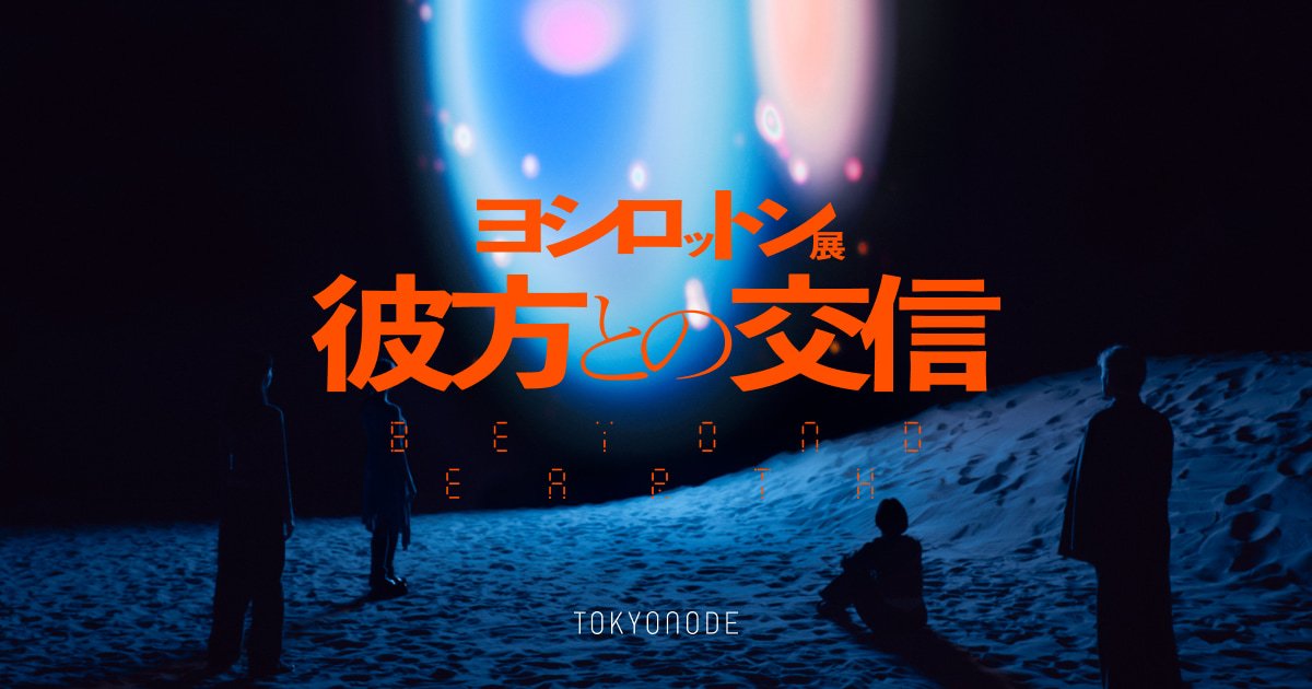 ヨシロットン展 彼方との交信／BEYOND EARTH（TOKYO NODE）のポスター